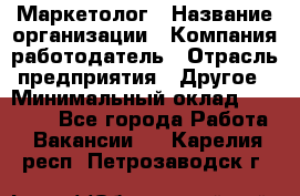 Маркетолог › Название организации ­ Компания-работодатель › Отрасль предприятия ­ Другое › Минимальный оклад ­ 27 000 - Все города Работа » Вакансии   . Карелия респ.,Петрозаводск г.